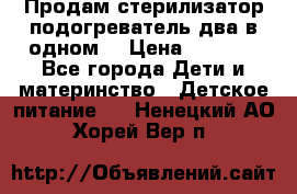 Продам стерилизатор-подогреватель два в одном. › Цена ­ 1 400 - Все города Дети и материнство » Детское питание   . Ненецкий АО,Хорей-Вер п.